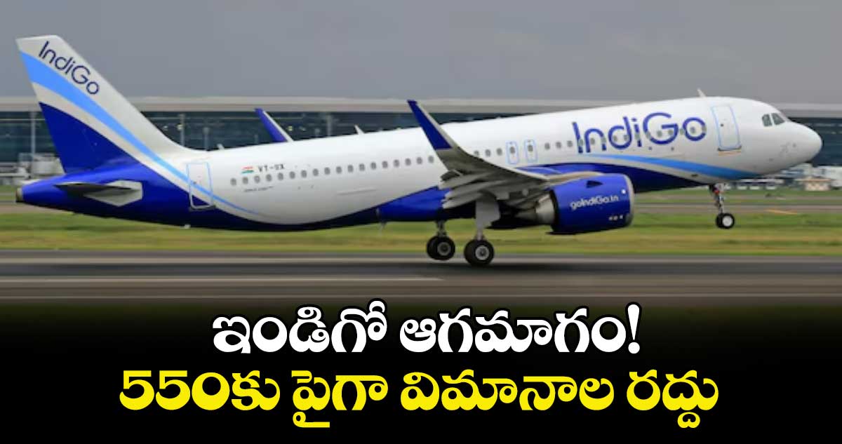 ఇండిగో ఆగమాగం!  550కు పైగా విమానాల రద్దు