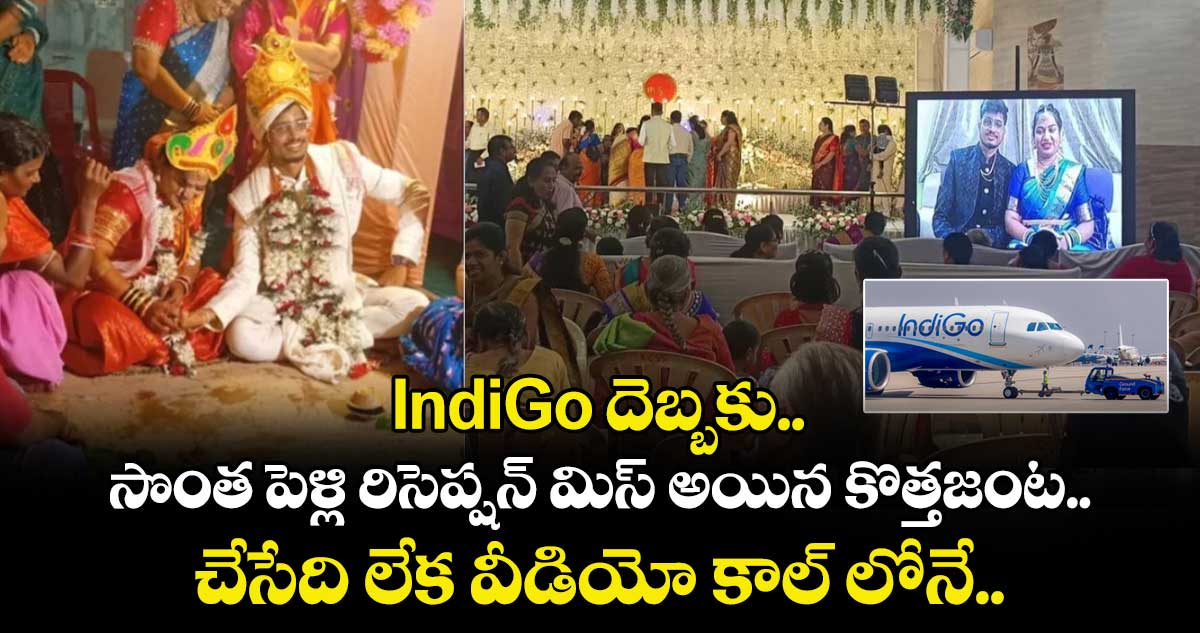 IndiGo దెబ్బకు సొంత పెళ్లి రిసెప్షన్ మిస్ అయిన కొత్తజంట.. చేసేది లేక వీడియో కాల్ లోనే.. 