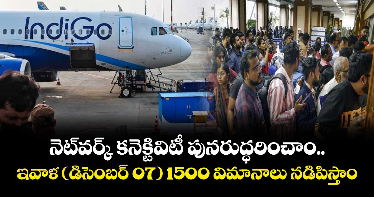 Indigo: నెట్⁭వర్క్ కనెక్టివిటీ పునరుద్ధరించాం.. ఇవాళ (డిసెంబర్ 07) 1500 విమానాలు నడిపిస్తాం: ఇండిగో ప్రకటన