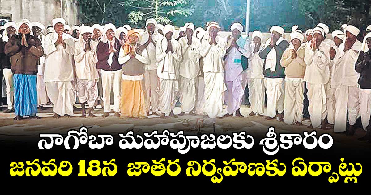 నాగోబా మహాపూజలకు శ్రీకారం.. జనవరి 18న  జాతర నిర్వహణకు ఏర్పాట్లు