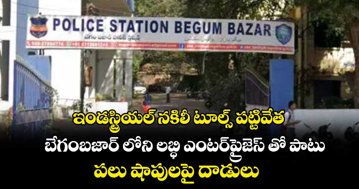 ఇండస్ట్రియల్ నకిలీ టూల్స్ పట్టివేత..బేగంబజార్ లోని లబ్ధి ఎంటర్ప్రైజెస్ తోపాటు పలు షాపులపై దాడులు