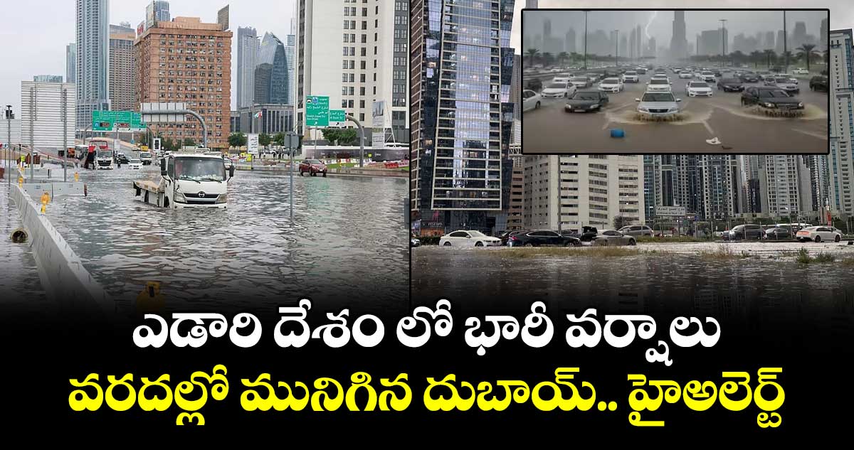 ఎడారి దేశం లో భారీ వర్షాలు.. వరదల్లో మునిగిన దుబాయ్.. హైఅలెర్ట్