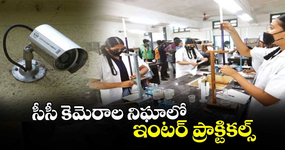సీసీ కెమెరాల నిఘాలో ఇంటర్ ప్రాక్టికల్స్