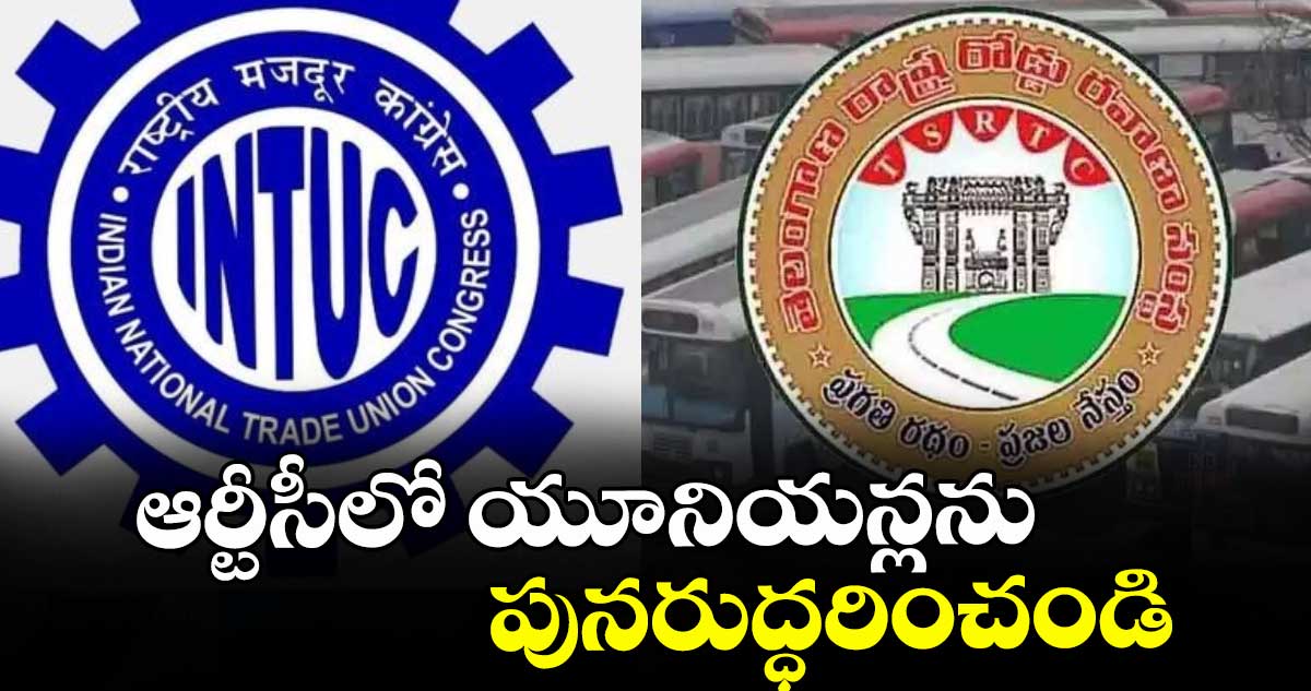 ఆర్టీసీలో యూనియన్లను  పునరుద్ధరించండి :  ఐఎన్టీయూసీ