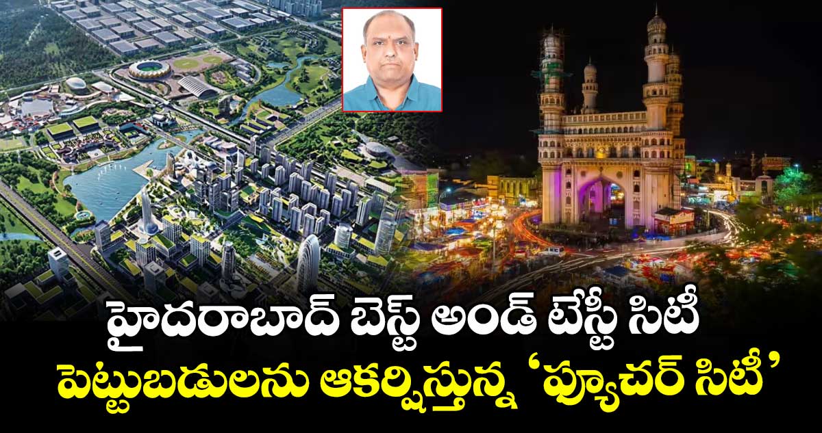 హైదరాబాద్‌‌‌‌ బెస్ట్‌‌‌‌ అండ్‌‌‌‌ టేస్టీ సిటీ.. పెట్టుబడులను ఆకర్షిస్తున్న ‘ఫ్యూచర్‌‌‌‌ సిటీ’
