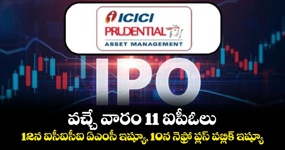 వచ్చే వారం 11 ఐపీఓలు.. 12న ఐసీఐసీఐ ఏఎంసీ ఇష్యూ, 10న నెఫ్రో ప్లస్ పబ్లిక్ ఇష్యూ