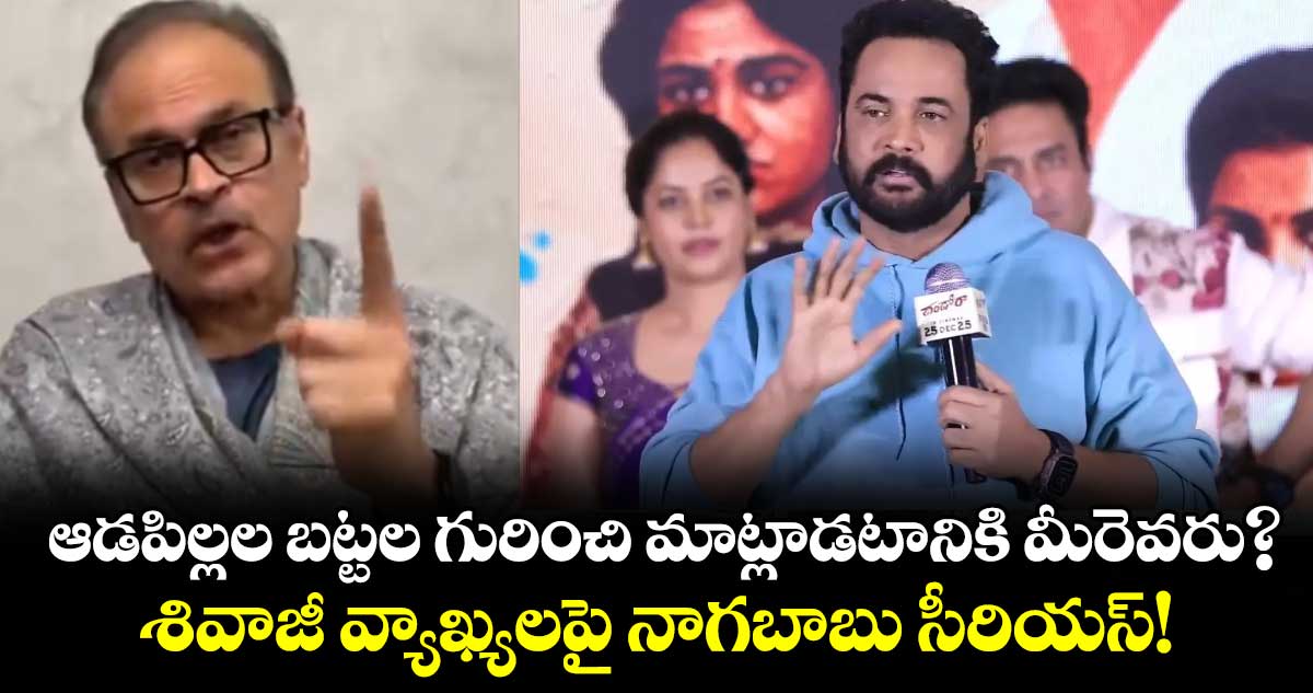 Nagababu: ఆడపిల్లల బట్టల గురించి మాట్లాడటానికి మీరెవరు? శివాజీ వ్యాఖ్యలపై నాగబాబు సీరియస్!