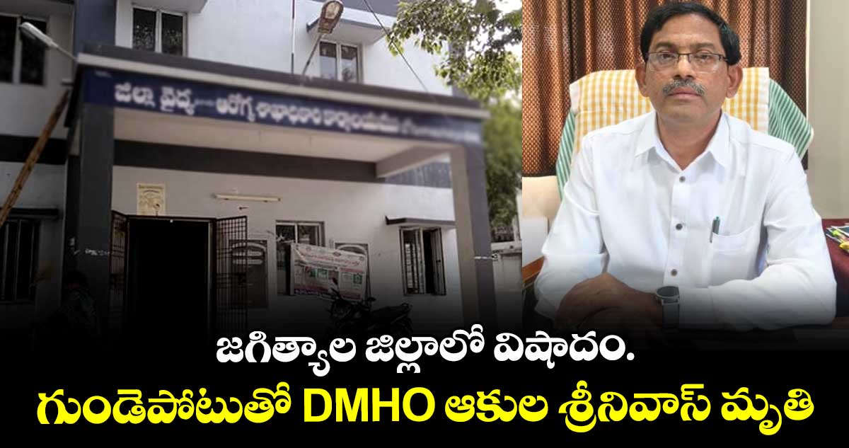 జగిత్యాల జిల్లాలో విషాదం..గుండెపోటుతో DMHO ఆకుల శ్రీనివాస్ మృతి