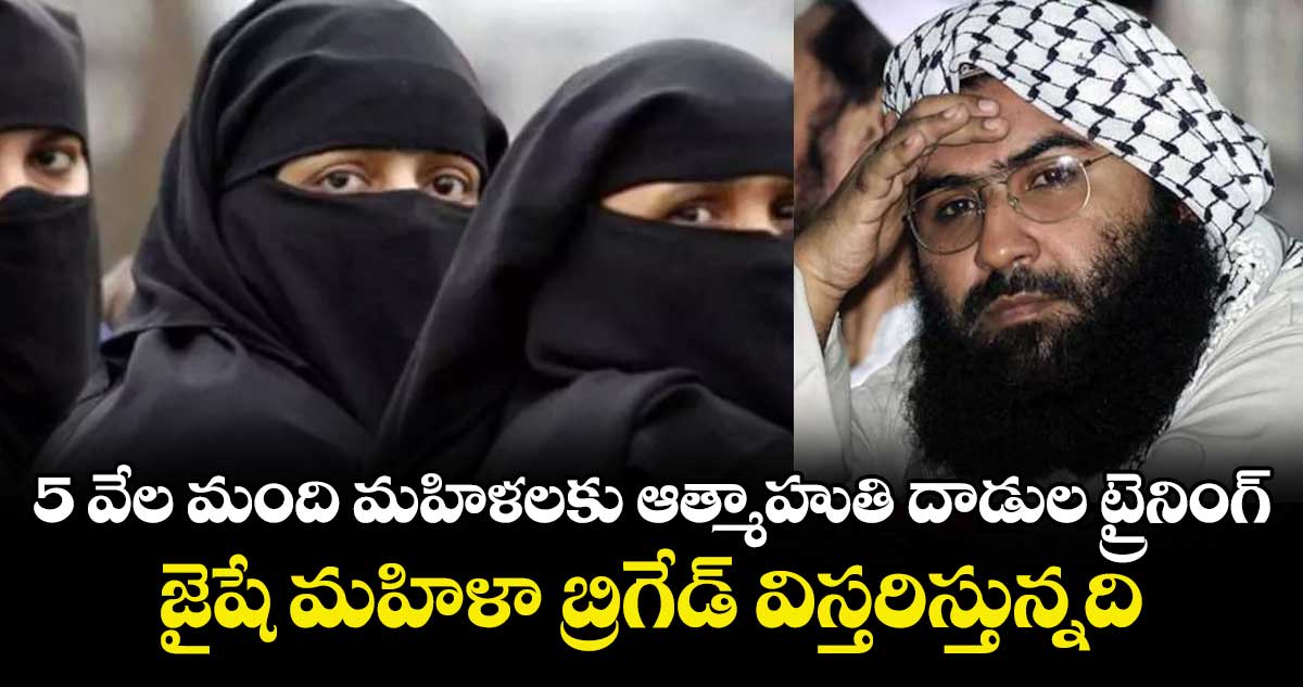 5 వేల మంది మహిళలకు ఆత్మాహుతి దాడుల ట్రైనింగ్.. జైషే మహిళా బ్రిగేడ్‌‌‌‌‌‌‌‌‌‌‌‌‌‌‌‌ విస్తరిస్తున్నది :  జైషే చీఫ్‌‌‌‌‌‌‌‌‌‌‌‌‌‌‌‌ మసూద్‌‌‌‌‌‌‌‌‌‌‌‌‌‌‌‌ అజార్‌‌‌‌‌‌‌‌‌‌‌‌‌‌‌‌