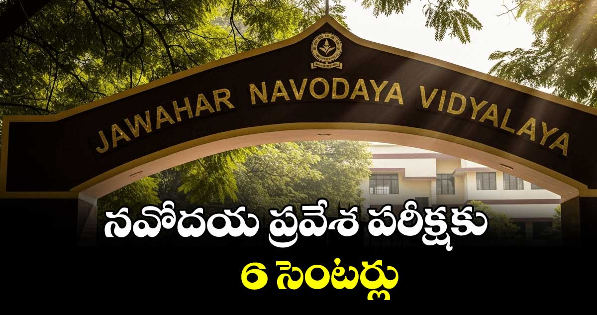  నవోదయ ప్రవేశ పరీక్షకు 6 సెంటర్లు
