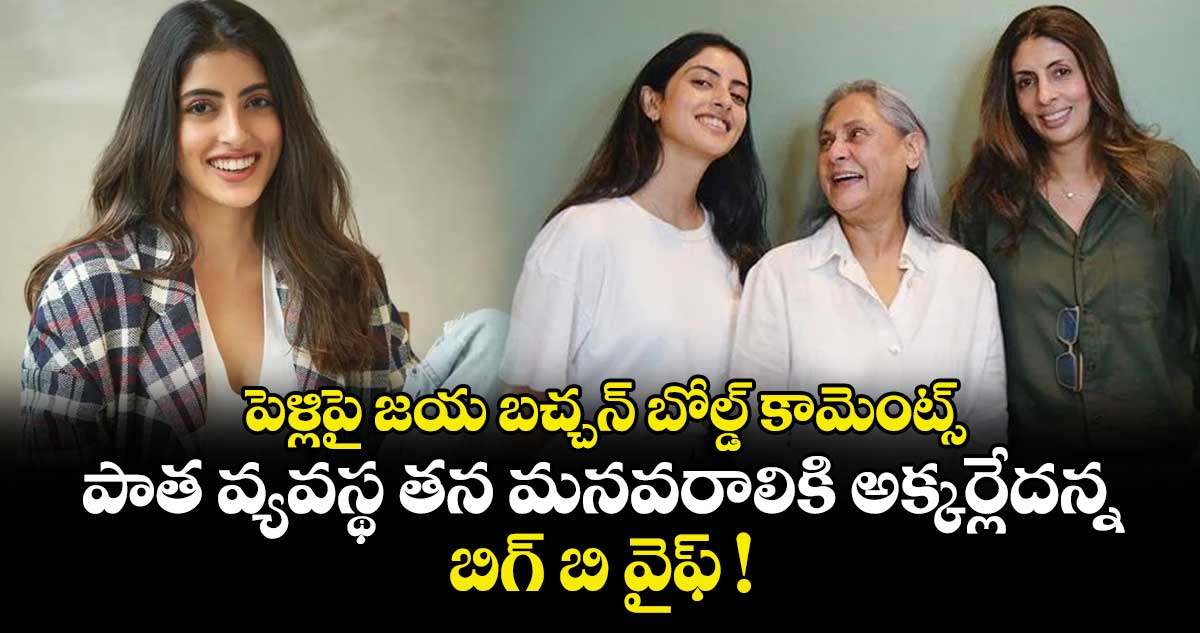 Jaya Bachchan: పెళ్లిపై జయ బచ్చన్ బోల్డ్ కామెంట్స్.. పాత వ్యవస్థ తన మనవరాలికి అక్కర్లేదన్న బిగ్ బి వైఫ్ !