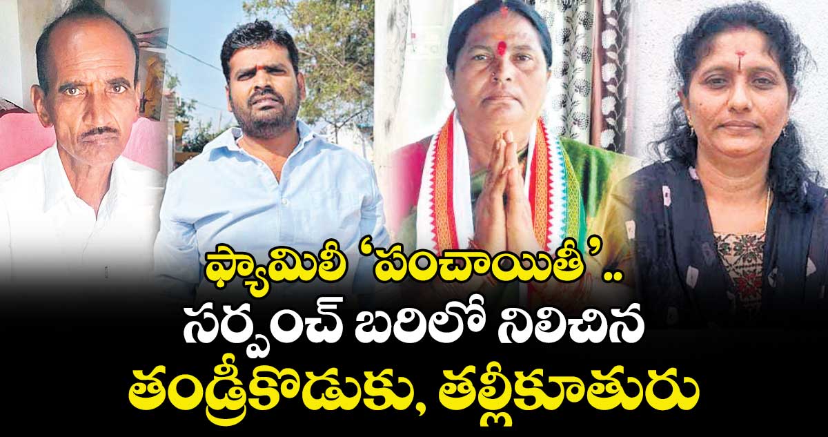  ఫ్యామిలీ ‘పంచాయితీ’..సర్పంచ్‌‌‌‌‌‌‌‌ బరిలో నిలిచిన తండ్రీకొడుకు, తల్లీకూతురు