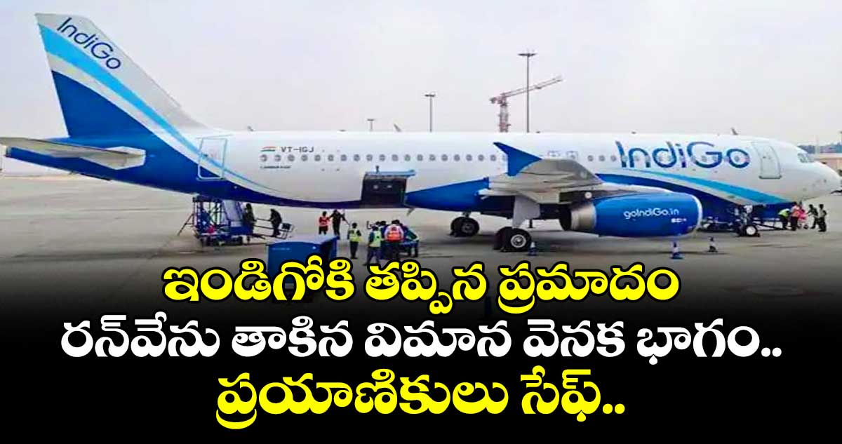 ఇండిగోకి తప్పిన ప్రమాదం: రన్‌వేను తాకిన విమాన వెనక భాగం.. ప్రయాణికులు సేఫ్..