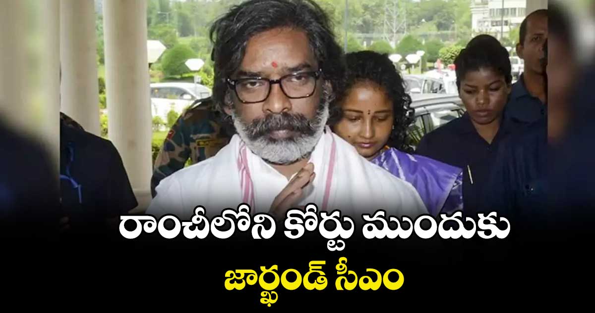 రాంచీలోని కోర్టు ముందుకు జార్ఖండ్ సీఎం