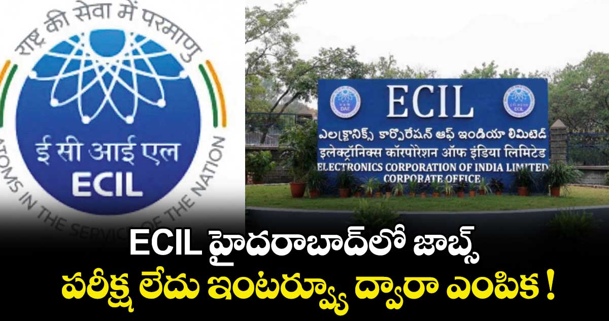 ECIL హైదరాబాద్⁭లో జాబ్స్.. పరీక్ష లేదు ఇంటర్వ్యూ ద్వారా ఎంపిక !