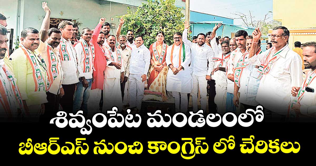 శివ్వంపేట మండలంలో బీఆర్ఎస్ నుంచి కాంగ్రెస్ లో చేరికలు