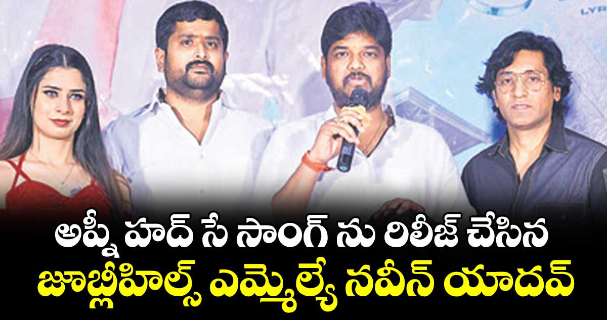 అప్నీ హద్‌‌‌‌ సే సాంగ్ ను   రిలీజ్ చేసిన జూబ్లీహిల్స్ ఎమ్మెల్యే నవీన్ యాదవ్
