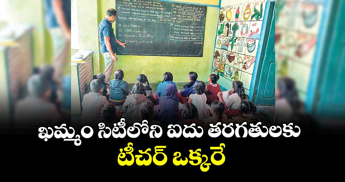 ఖమ్మం సిటీలోని ఐదు తరగతులకు టీచర్ ఒక్కరే