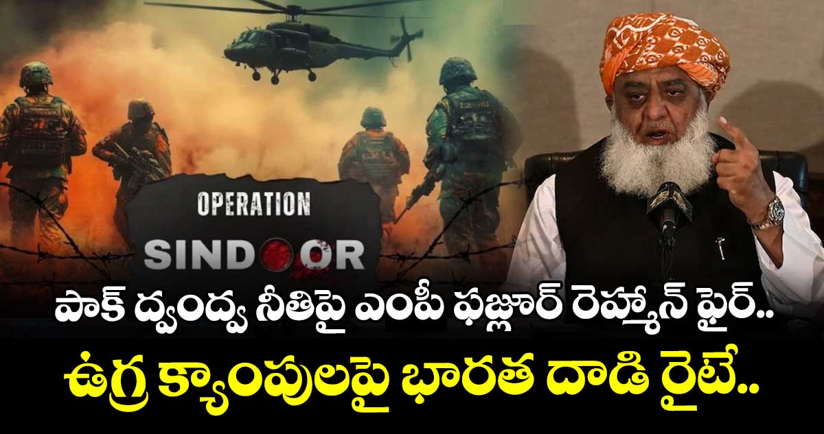 పాక్ ద్వంద్వ నీతిపై ఎంపీ ఫజ్లూర్ రెహ్మాన్ ఫైర్.. ఉగ్ర క్యాంపులపై భారత దాడి రైటే..