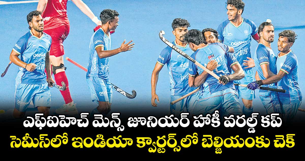 ఎఫ్‌‌ఐహెచ్‌‌ మెన్స్‌‌ జూనియర్‌‌ హాకీ వరల్డ్‌‌ కప్‌‌: సెమీస్‌‌లో ఇండియా క్వార్టర్స్‌‌లో బెల్జియంకు చెక్‌‌
