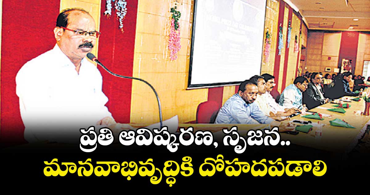 ప్రతి ఆవిష్కరణ, సృజన మానవాభివృద్ధికి దోహదపడాలి