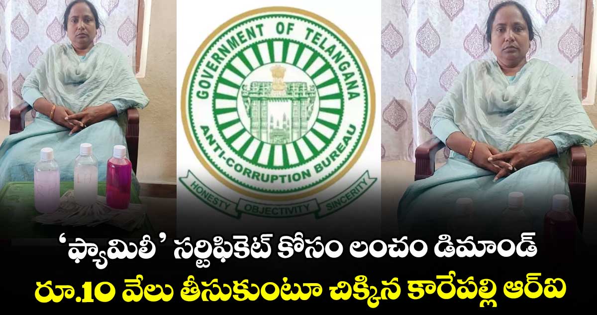 ‘ఫ్యామిలీ’ సర్టిఫికెట్‌‌ కోసం లంచం డిమాండ్‌‌..రూ.10 వేలు తీసుకుంటూ చిక్కిన కారేపల్లి ఆర్‌‌ఐ