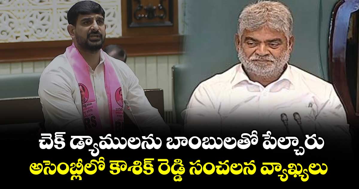 చెక్ డ్యాములను బాంబులతో పేల్చారు: అసెంబ్లీలో కౌశిక్ రెడ్డి సంచలన వ్యాఖ్యలు
