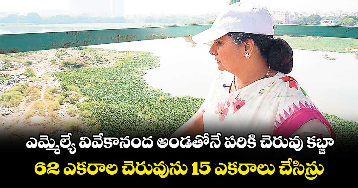 ఎమ్మెల్యే వివేకానంద అండతోనే పరికి చెరువు కబ్జా 62 ఎకరాల చెరువును 15 ఎకరాలు చేసిన్రు: కవిత