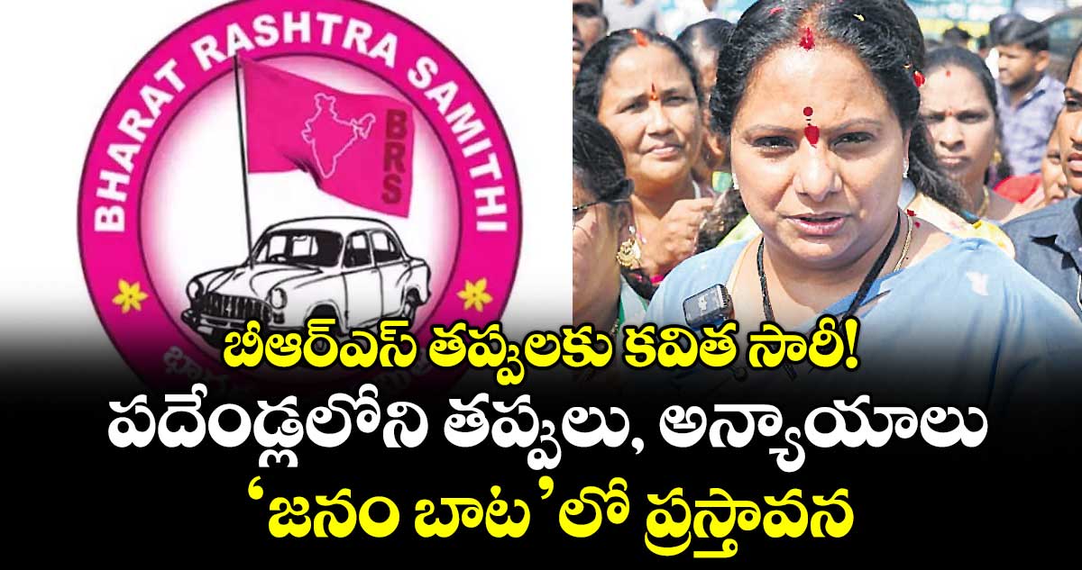 బీఆర్ఎస్ తప్పులకు కవిత సారీ!..పదేండ్లలోని తప్పులు, అన్యాయాలు ‘జనం బాట’లో ప్రస్తావన