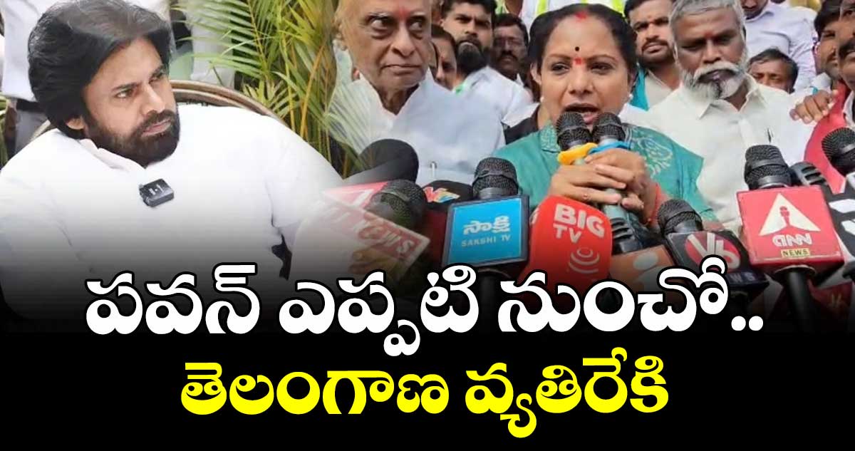 పవన్ ఎప్పుడూ  తెలంగాణకు వ్యరేకమే: కవిత