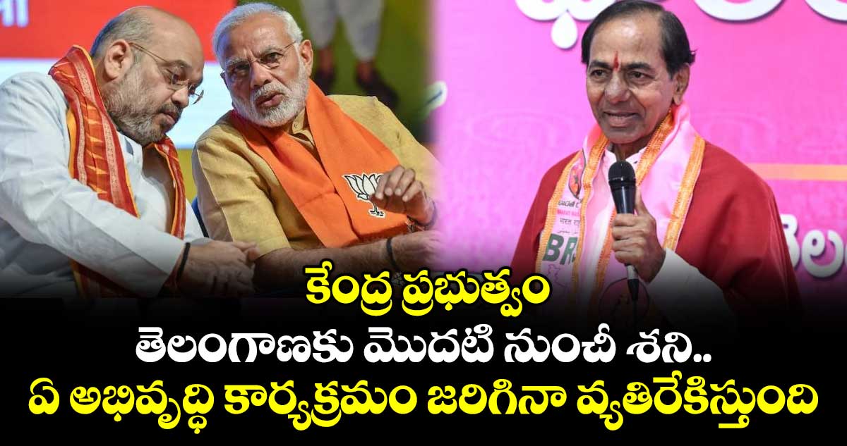 కేంద్ర ప్రభుత్వం తెలంగాణకు మొదటి నుంచీ శని.. ఏ అభివృద్ధి కార్యక్రమం జరిగినా వ్యతిరేకిస్తుంది: కేసీఆర్