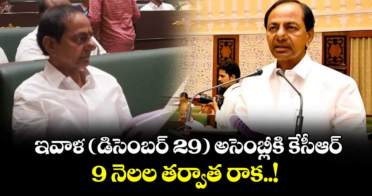 ఇవాళ (డిసెంబర్ 29) అసెంబ్లీకి కేసీఆర్.. 9 నెలల తర్వాత రాక..!