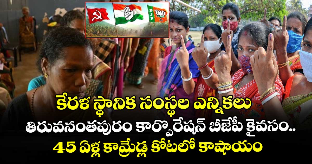 కేరళ స్థానిక సంస్థల ఎన్నికలు : తిరువనంతపురం కార్పొరేషన్ బీజేపీ కైవసం.. 45 ఏళ్ల కామ్రేడ్ల కోటలో కాషాయం