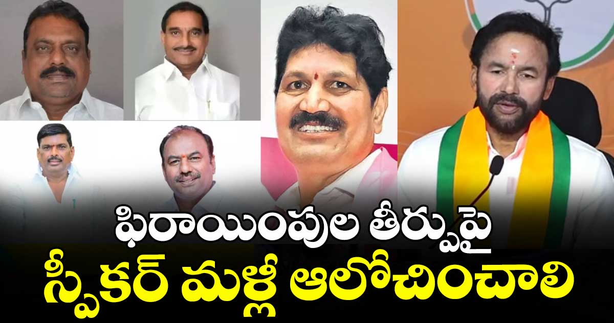 ఫిరాయింపుల తీర్పుపై  స్పీకర్ మళ్లీ ఆలోచించాలి : కిషన్ రెడ్డి
