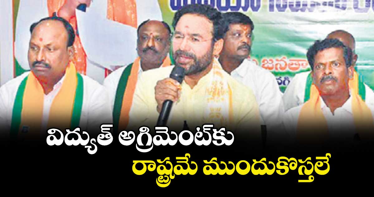  విద్యుత్ అగ్రిమెంట్కు రాష్ట్రమే ముందుకొస్తలే : కిషన్ రెడ్డి