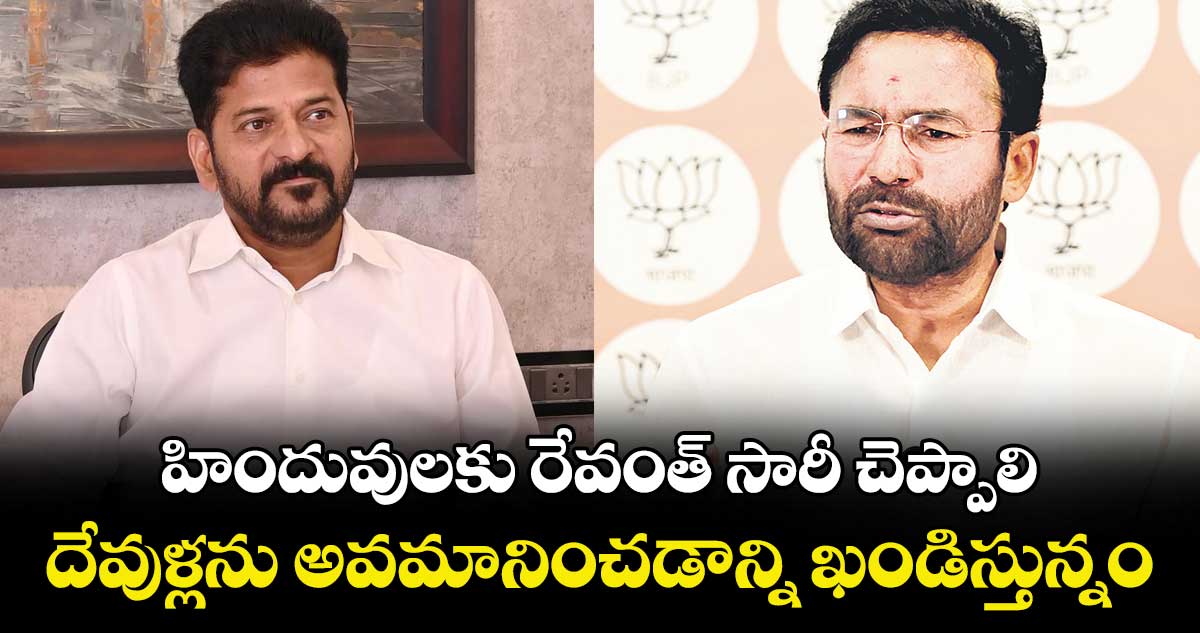 హిందువులకు రేవంత్ సారీ చెప్పాలి..దేవుళ్లను అవమానించడాన్ని ఖండిస్తున్నం: కిషన్ రెడ్డి