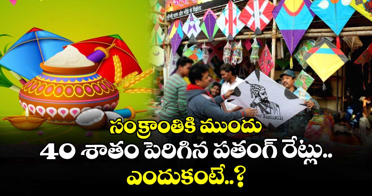 సంక్రాంతికి ముందు 40 శాతం పెరిగిన పతంగ్ రేట్లు.. ఎందుకంటే..?