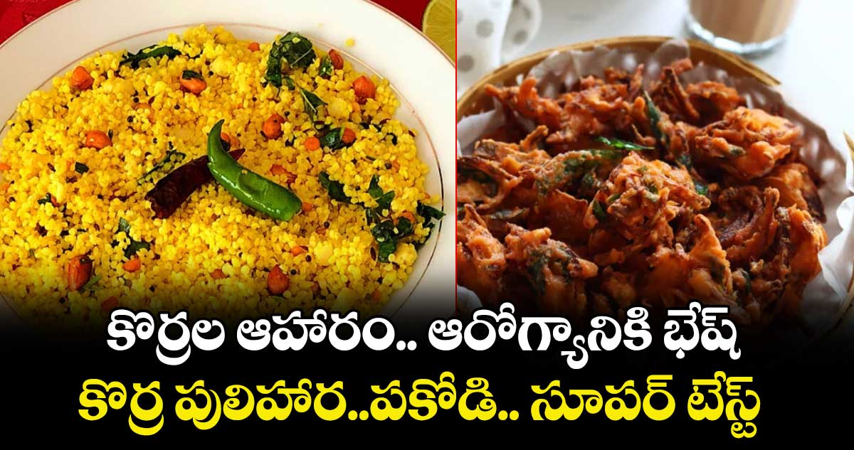 Good Health: కొర్రల ఆహారం.. ఆరోగ్యానికి భేష్.. కొర్ర పులిహార..పకోడి.. సూపర్ టేస్ట్..