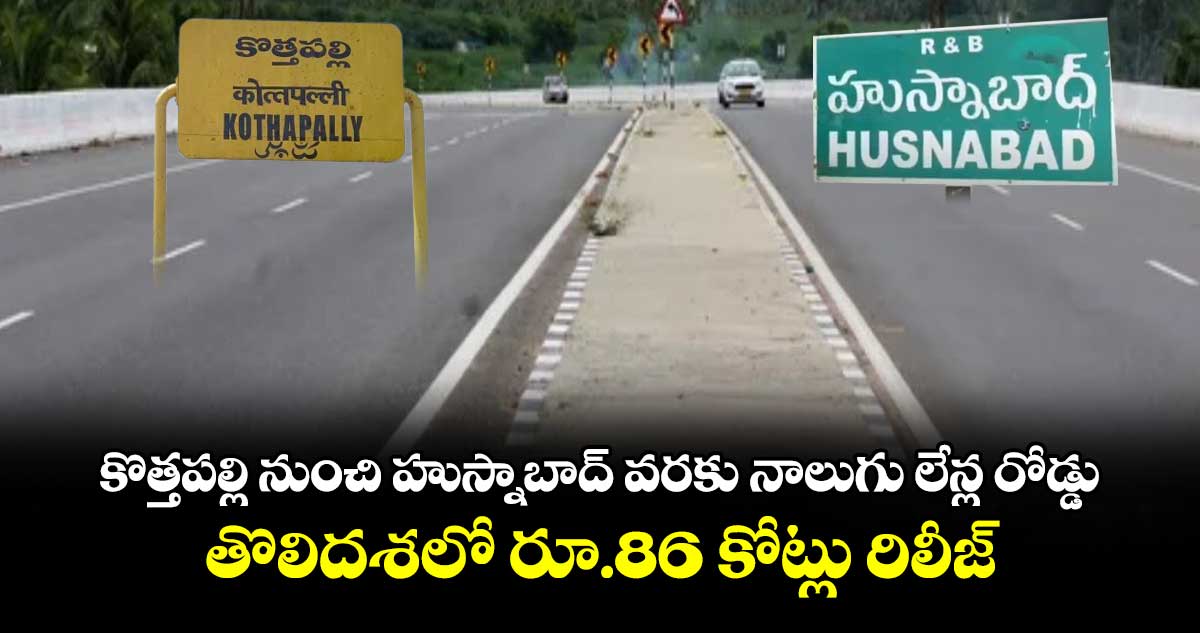 కొత్తపల్లి నుంచి హుస్నాబాద్ వరకు నాలుగు లేన్ల రోడ్డు.. తొలిదశలో రూ.86 కోట్లు రిలీజ్ :  ప్రభుత్వం