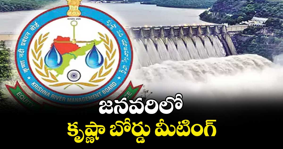 జనవరిలో కృష్ణా బోర్డు మీటింగ్ : చైర్మన్