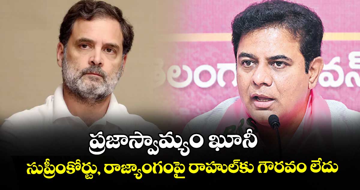 ప్రజాస్వామ్యం ఖూనీ.. సుప్రీంకోర్టు, రాజ్యాంగంపై రాహుల్కు గౌరవం లేదు: కేటీఆర్