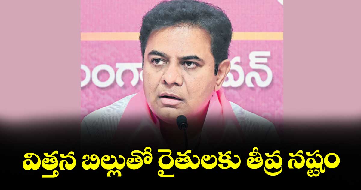 విత్తన బిల్లుతో రైతులకు తీవ్ర నష్టం : కేటీఆర్
