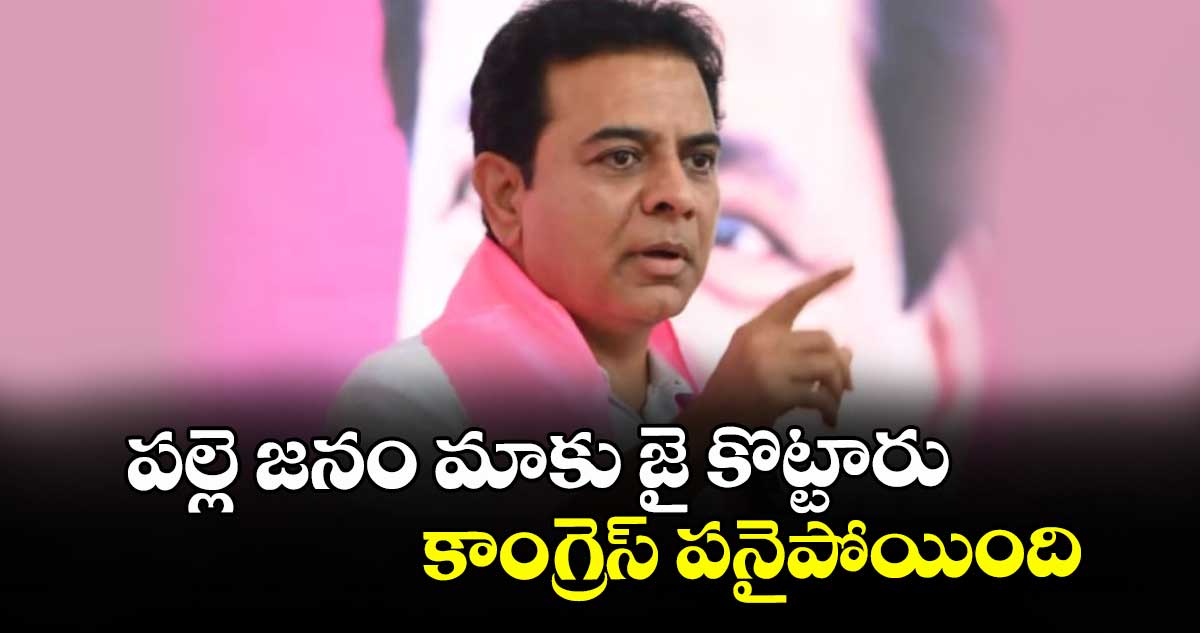 పల్లె జనం మాకు జై కొట్టారు కాంగ్రెస్ పనైపోయింది  : కేటీఆర్