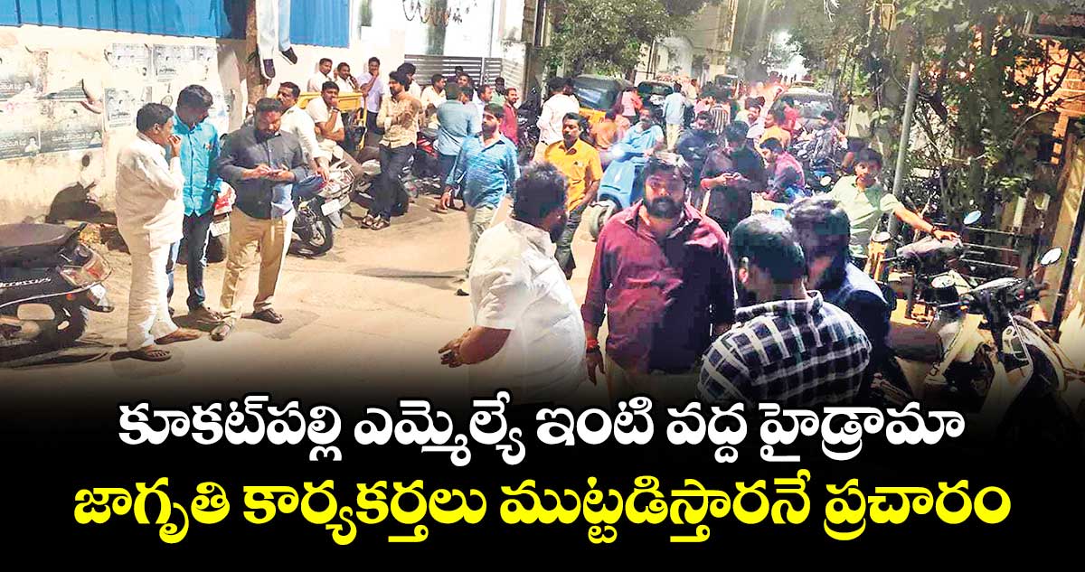 కూకట్పల్లి ఎమ్మెల్యే ఇంటి వద్ద హైడ్రామా .. జాగృతి కార్యకర్తలు ముట్టడిస్తారనే ప్రచారం