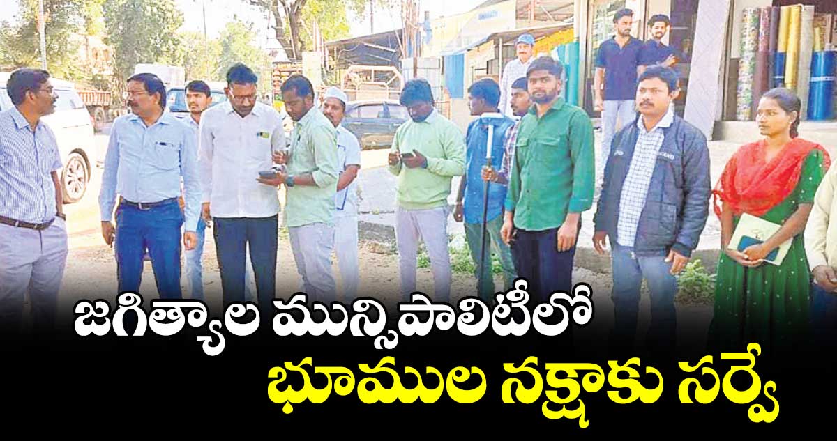 జగిత్యాల మున్సిపాలిటీలో భూముల నక్షాకు సర్వే