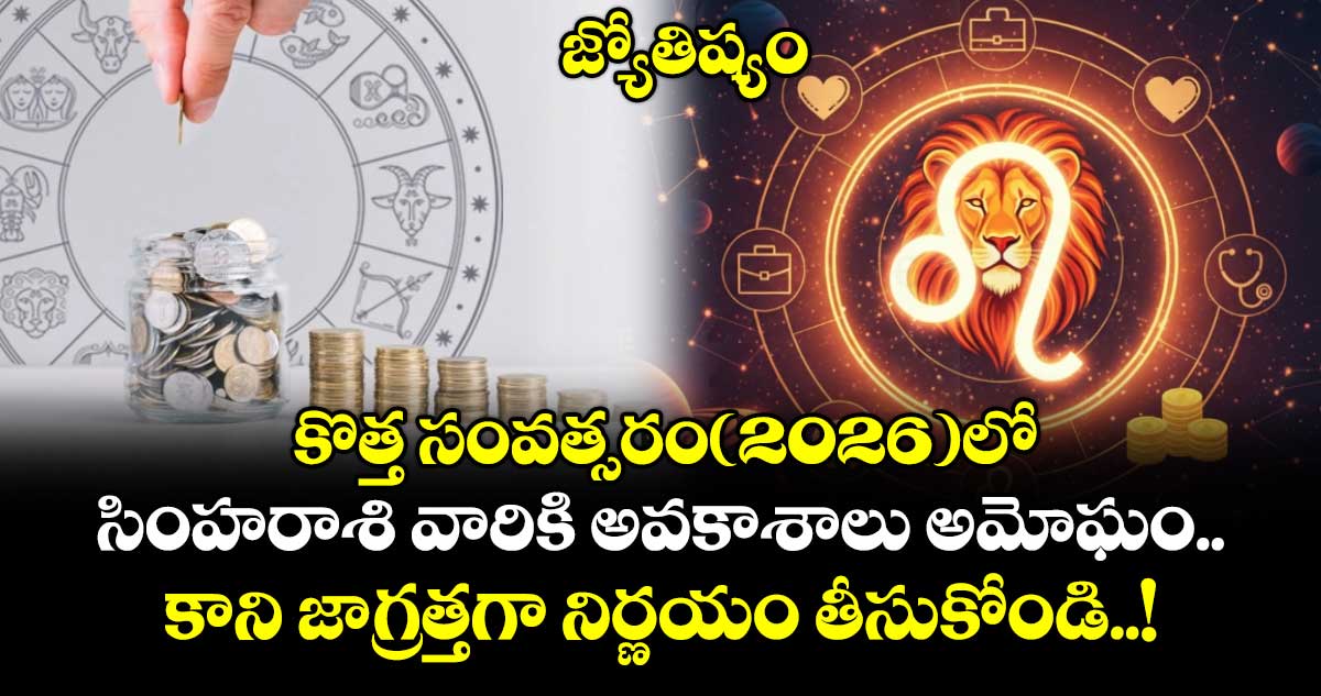 జ్యోతిష్యం:  కొత్త సంవత్సరం(2026)లో సింహరాశి వారికి అవకాశాలు అమోఘం.. కాని జాగ్రత్తగా నిర్ణయం తీసుకోండి..!