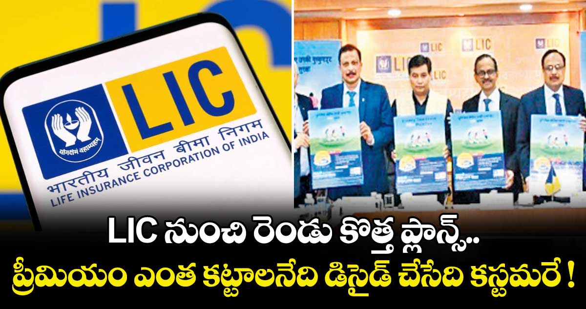 LIC నుంచి రెండు కొత్త ప్లాన్స్.. ప్రీమియం ఎంత కట్టాలనేది డిసైడ్ చేసేది కస్టమరే !