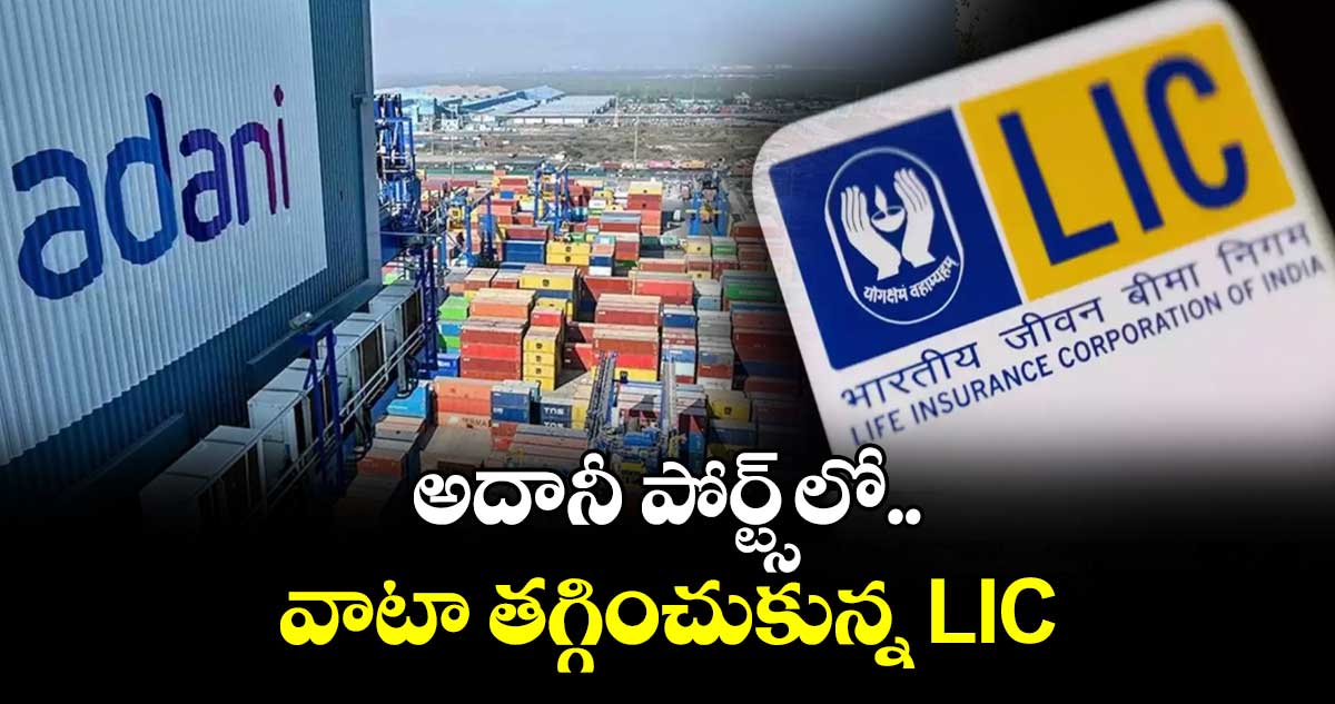 అదానీ పోర్ట్స్‌⁭‌లో వాటా తగ్గించుకున్న LIC