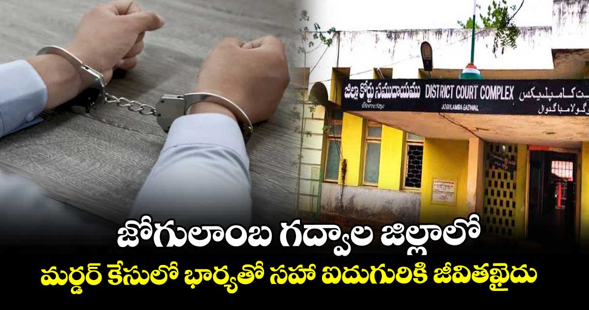   జోగులాంబ గద్వాల జిల్లాలో మర్డర్ కేసులో భార్యతో సహా ఐదుగురికి జీవితఖైదు
