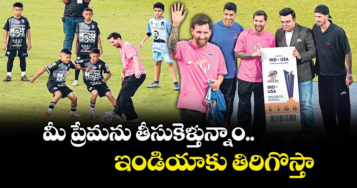 మీ ప్రేమను తీసుకెళ్తున్నాం ..ఇండియాకు  తిరిగొస్తా: మెస్సీ